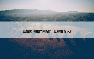 觅趣如何推广网站？ 觅聊推荐人？