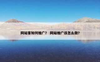 网站客如何推广？ 网站推广该怎么做？