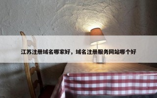 江苏注册域名哪家好，域名注册服务网站哪个好