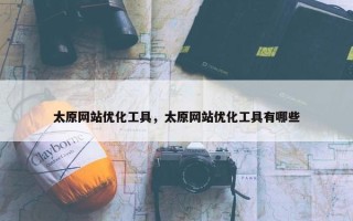 太原网站优化工具，太原网站优化工具有哪些