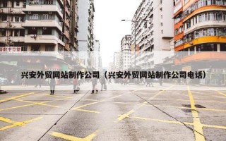 兴安外贸网站制作公司（兴安外贸网站制作公司电话）