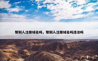 帮别人注册域名吗，帮别人注册域名吗违法吗