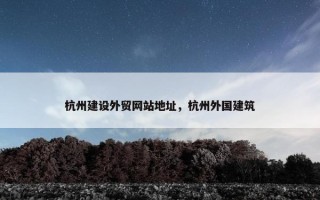 杭州建设外贸网站地址，杭州外国建筑