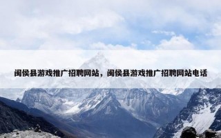 闽侯县游戏推广招聘网站，闽侯县游戏推广招聘网站电话