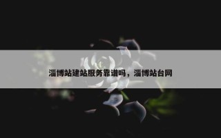 淄博站建站服务靠谱吗，淄博站台网