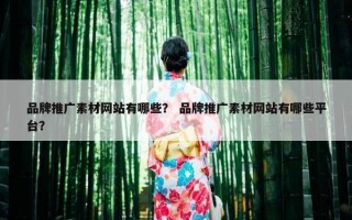 品牌推广素材网站有哪些？ 品牌推广素材网站有哪些平台？