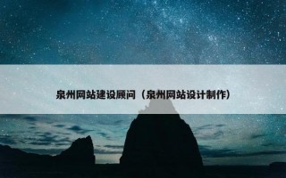 泉州网站建设顾问（泉州网站设计制作）