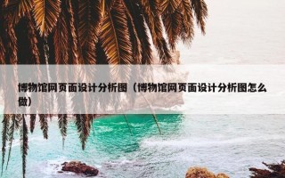 博物馆网页面设计分析图（博物馆网页面设计分析图怎么做）