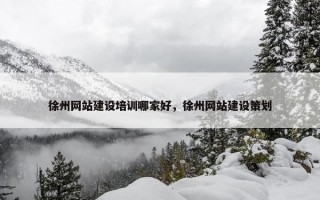 徐州网站建设培训哪家好，徐州网站建设策划