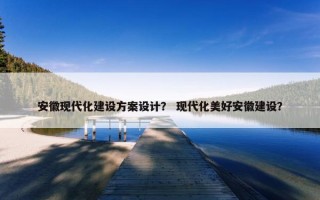 安徽现代化建设方案设计？ 现代化美好安徽建设？