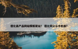 德化县产品网站模板建设？ 德化网公示手机版？