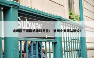通州区干货网站建设用量？ 通州企业网站建设？