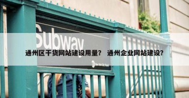 通州区干货网站建设用量？ 通州企业网站建设？
