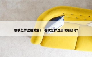 谷歌怎样注册域名？ 谷歌怎样注册域名账号？