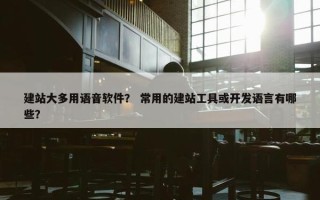 建站大多用语音软件？ 常用的建站工具或开发语言有哪些？