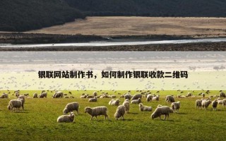 银联网站制作书，如何制作银联收款二维码