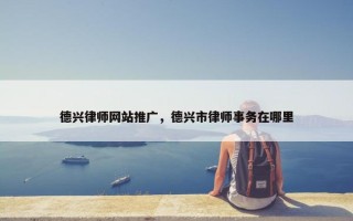 德兴律师网站推广，德兴市律师事务在哪里