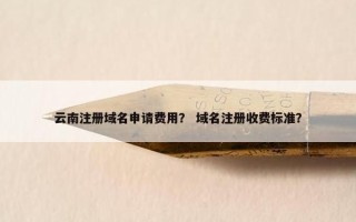 云南注册域名申请费用？ 域名注册收费标准？