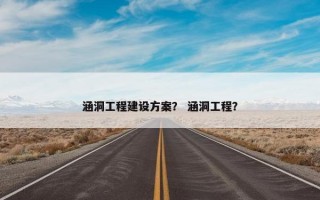 涵洞工程建设方案？ 涵洞工程？