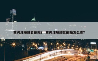 查询注册域名邮箱？ 查询注册域名邮箱怎么查？