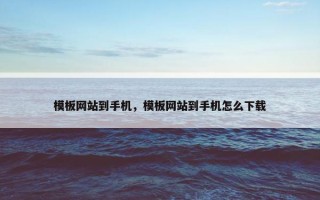 模板网站到手机，模板网站到手机怎么下载