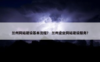 兰州网站建设基本流程？ 兰州企业网站建设服务？