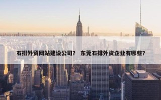 石排外贸网站建设公司？ 东莞石排外资企业有哪些？