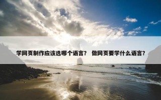 学网页制作应该选哪个语言？ 做网页要学什么语言？