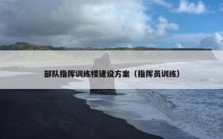 部队指挥训练楼建设方案（指挥员训练）