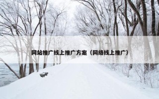 网站推广线上推广方案（网络线上推广）