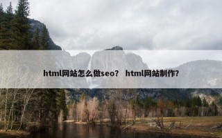 html网站怎么做seo？ html网站制作？