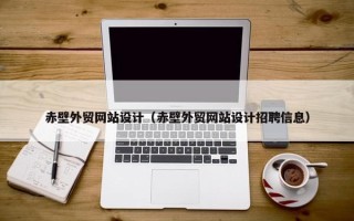 赤壁外贸网站设计（赤壁外贸网站设计招聘信息）