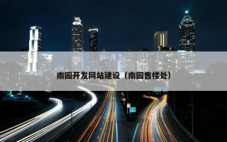 南园开发网站建设（南园售楼处）