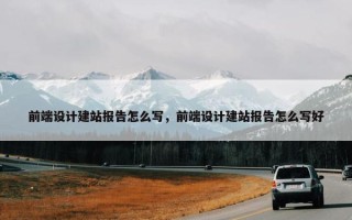 前端设计建站报告怎么写，前端设计建站报告怎么写好