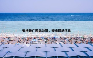 安庆推广网站公司，安庆网站优化