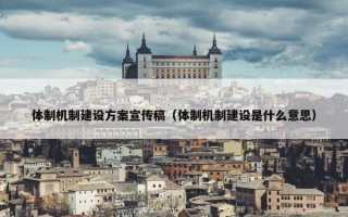 体制机制建设方案宣传稿（体制机制建设是什么意思）