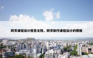 网页课程设计报告文档，网页制作课程设计的模板