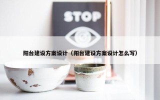 阳台建设方案设计（阳台建设方案设计怎么写）