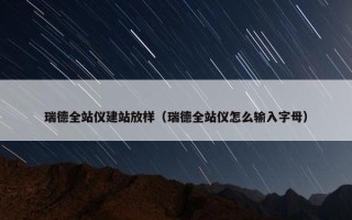 瑞德全站仪建站放样（瑞德全站仪怎么输入字母）