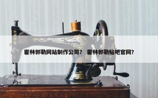 霍林郭勒网站制作公司？ 霍林郭勒贴吧官网？