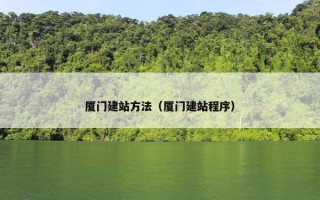 厦门建站方法（厦门建站程序）