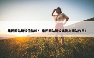 集团网站建设值信赖？ 集团网站建设案例与网站作用？