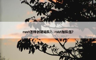 rust怎样创建站队？ rust加队伍？