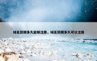 域名到期多久能够注册，域名到期多久可以注册