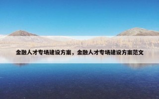 金融人才专场建设方案，金融人才专场建设方案范文