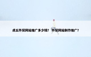 虎丘外贸网站推广多少钱？ 外贸网站制作推广？