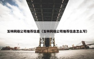 玉林网络公司推荐信息（玉林网络公司推荐信息怎么写）