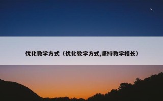 优化教学方式（优化教学方式,坚持教学相长）