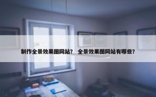 制作全景效果图网站？ 全景效果图网站有哪些？