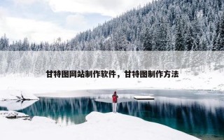 甘特图网站制作软件，甘特图制作方法